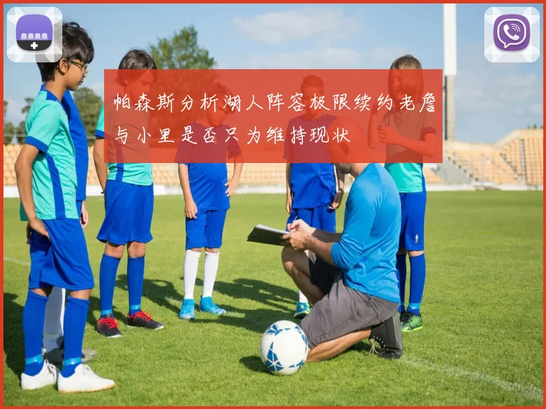 帕森斯分析湖人阵容极限续约老詹与小里是否只为维持现状