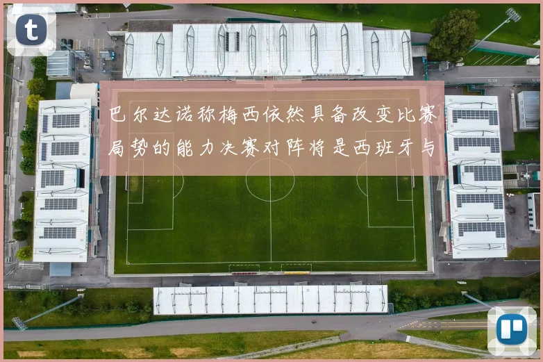 巴尔达诺称梅西依然具备改变比赛局势的能力决赛对阵将是西班牙与阿根廷