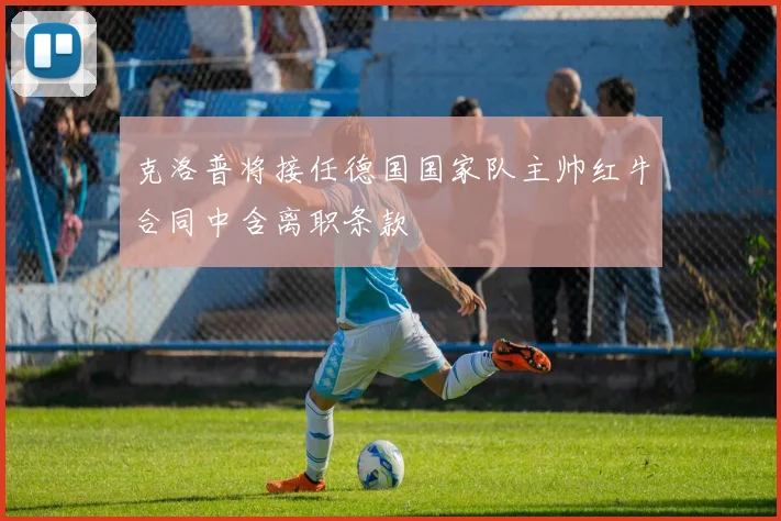 克洛普将接任德国国家队主帅红牛合同中含离职条款