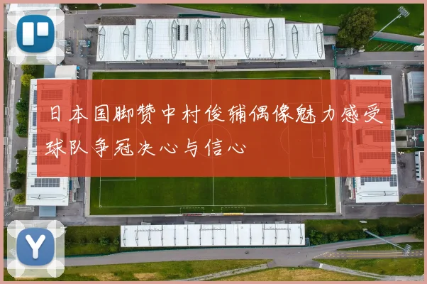 日本国脚赞中村俊辅偶像魅力感受球队争冠决心与信心