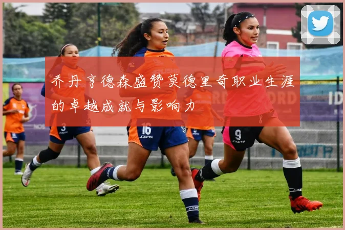 乔丹亨德森盛赞莫德里奇职业生涯的卓越成就与影响力