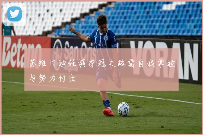 苏维门迪强调夺冠之路需自我掌控与努力付出